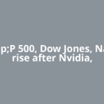S&amp;P 500, Dow Jones, Nasdaq rise after Nvidia,