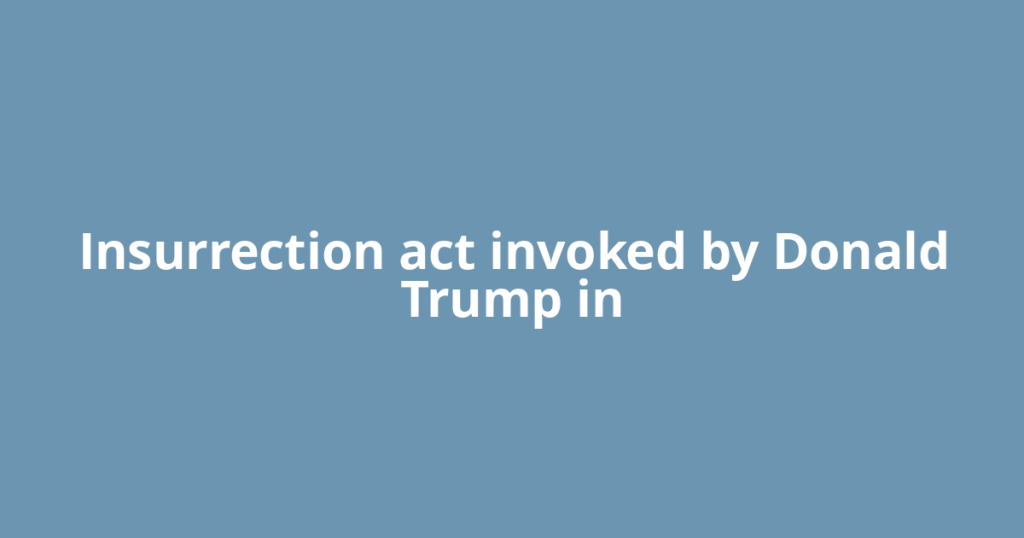 Insurrection act invoked by Donald Trump in