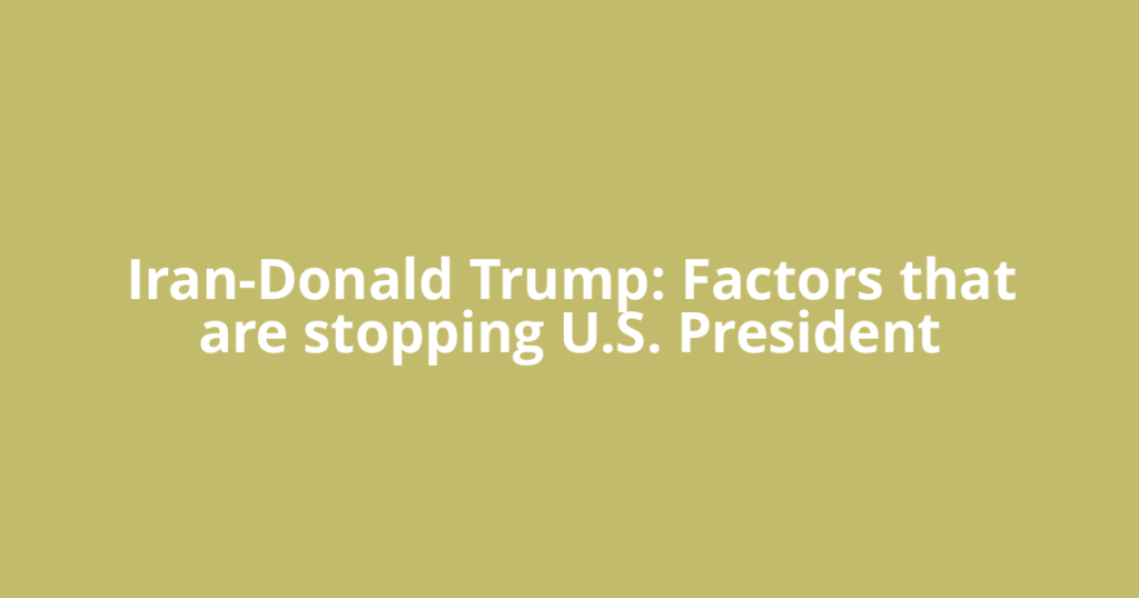 Iran-Donald Trump: Factors that are stopping U.S. President