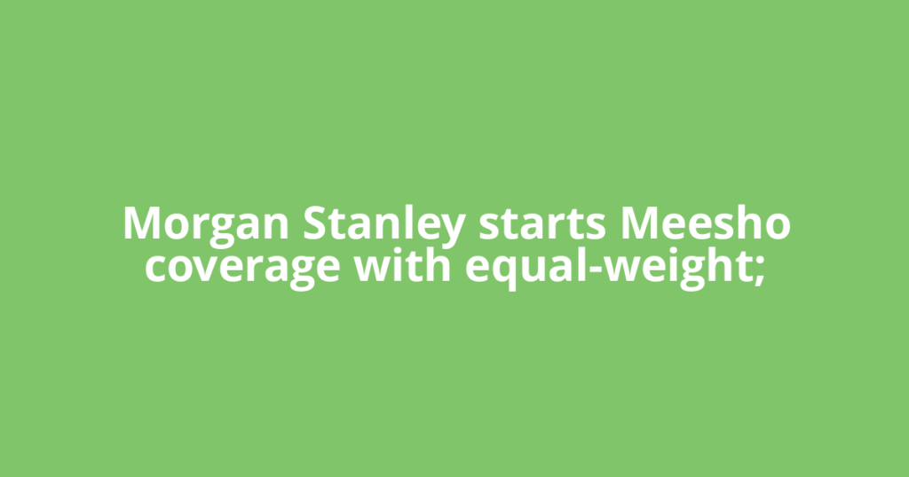 Morgan Stanley starts Meesho coverage with equal-weight;