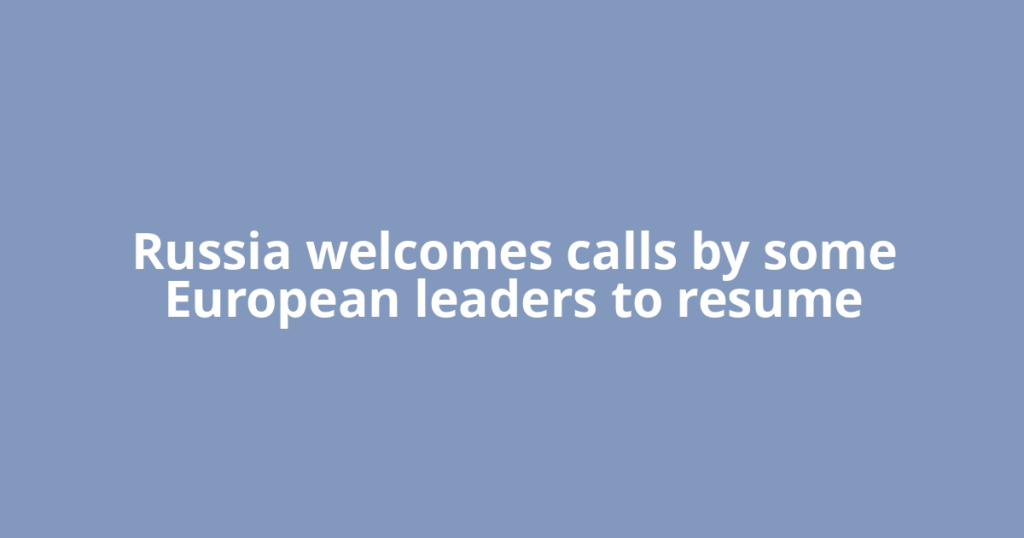 Russia welcomes calls by some European leaders to resume