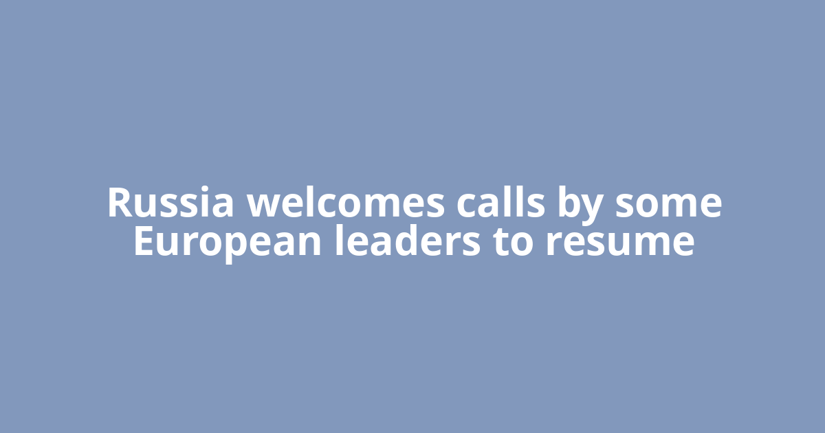 Russia welcomes calls by some European leaders to resume