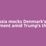 Russia mocks Denmark’s US alignment amid Trump’s threats