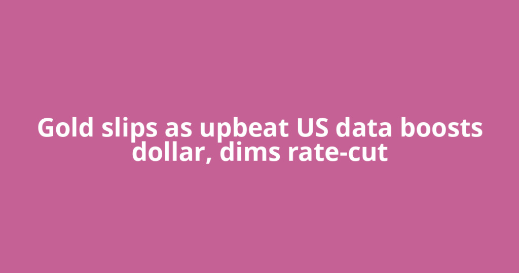 Gold slips as upbeat US data boosts dollar, dims rate-cut