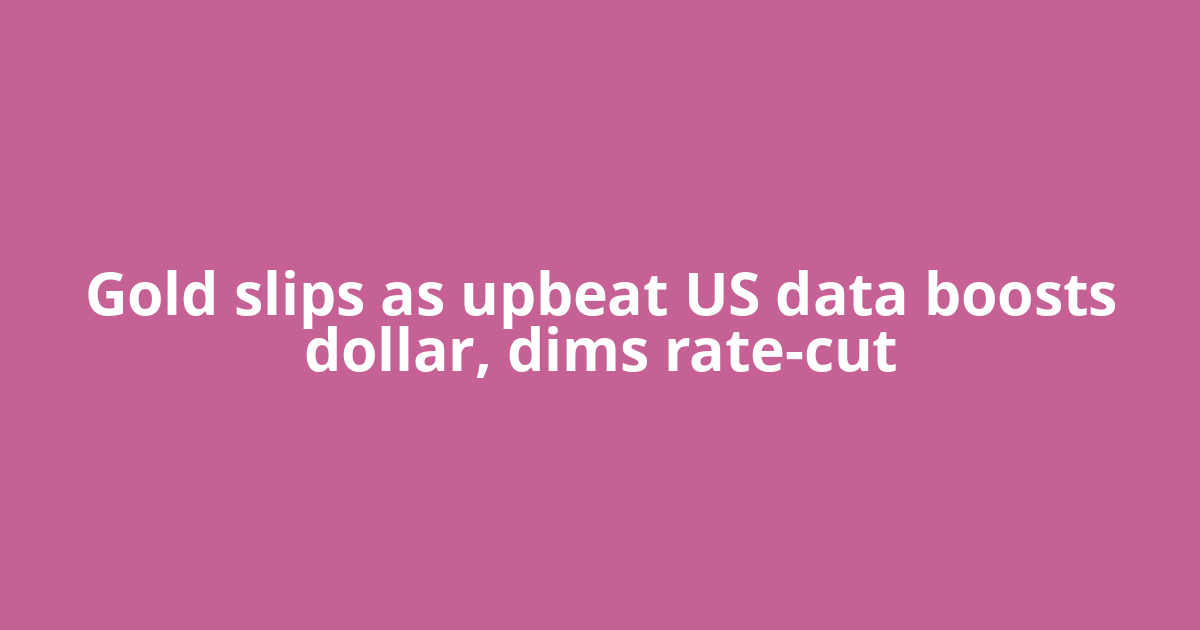 Gold slips as upbeat US data boosts dollar, dims rate-cut