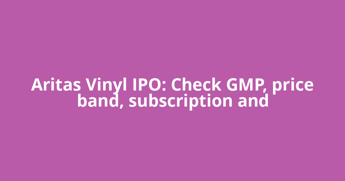 Aritas Vinyl IPO: Check GMP, price band, subscription and