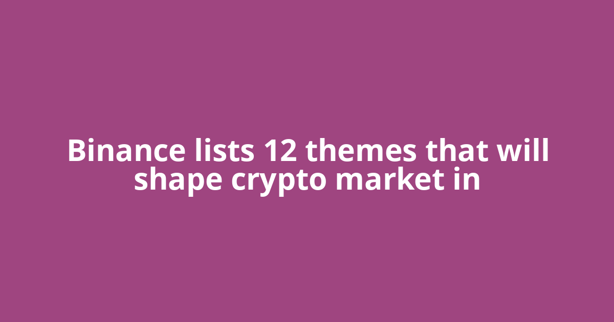 Binance lists 12 themes that will shape crypto market in