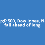 S&amp;P 500, Dow Jones, Nasdaq fall ahead of long