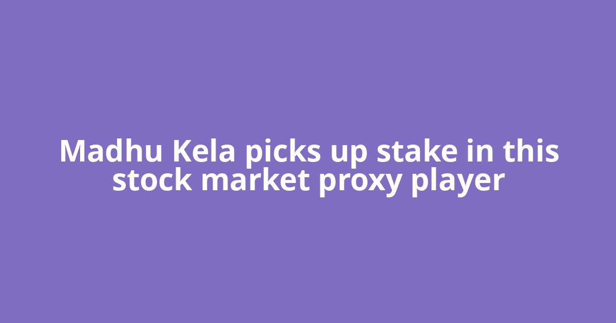 Madhu Kela picks up stake in this stock market proxy player