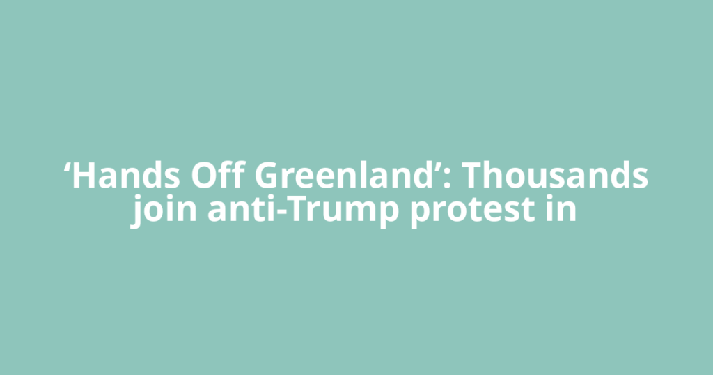 ‘Hands Off Greenland’: Thousands join anti-Trump protest in
