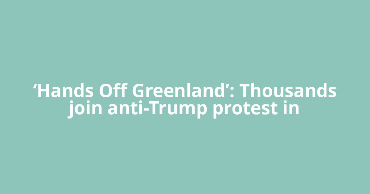 ‘Hands Off Greenland’: Thousands join anti-Trump protest in