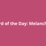 Word of the Day: Melancholy