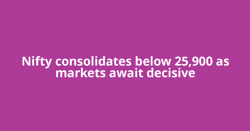 Nifty consolidates below 25,900 as markets await decisive