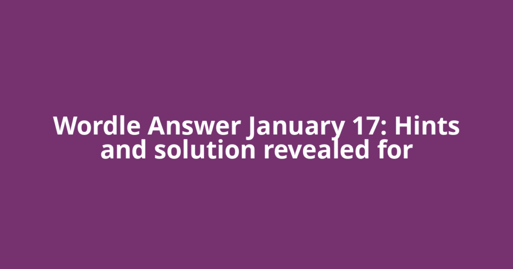 Wordle Answer January 17: Hints and solution revealed for