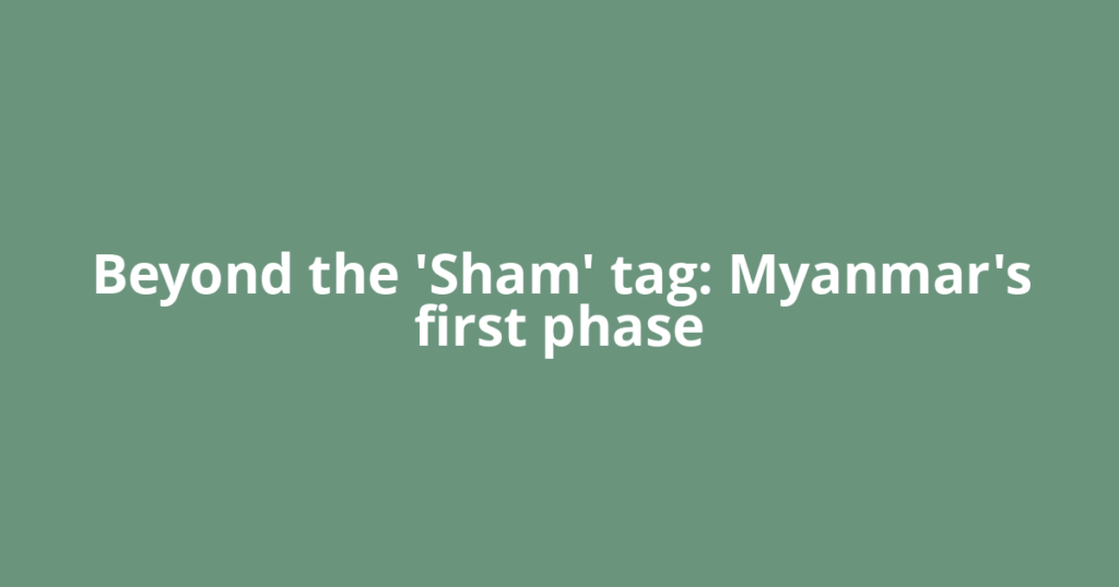 Beyond the 'Sham' tag: Myanmar's first phase