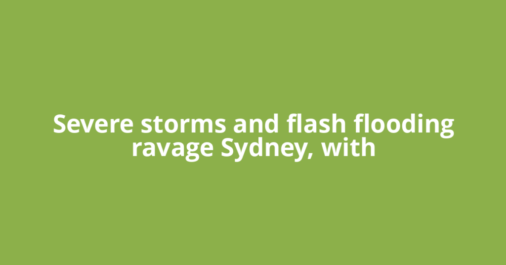 Severe storms and flash flooding ravage Sydney, with
