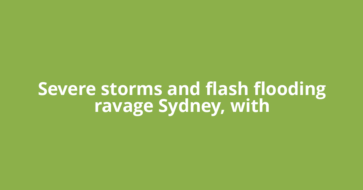 Severe storms and flash flooding ravage Sydney, with
