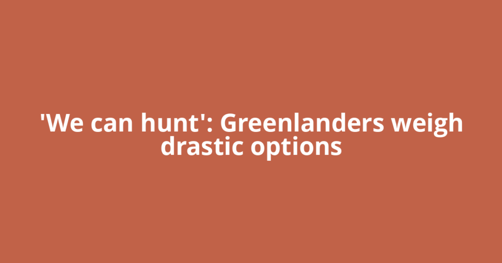 'We can hunt': Greenlanders weigh drastic options