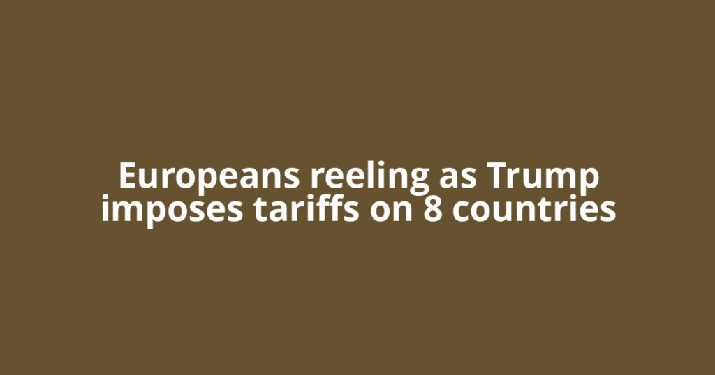 Europeans reeling as Trump imposes tariffs on 8 countries
