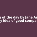 Quote of the day by Jane Austen: βMy idea of good company
