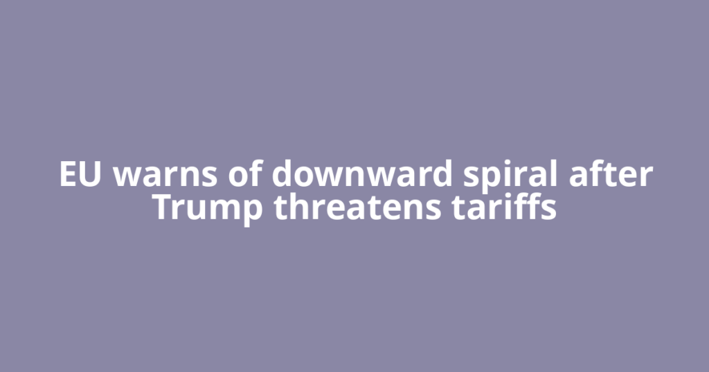 EU warns of downward spiral after Trump threatens tariffs