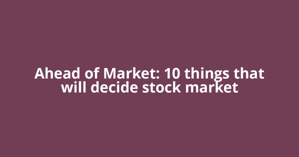 Ahead of Market: 10 things that will decide stock market