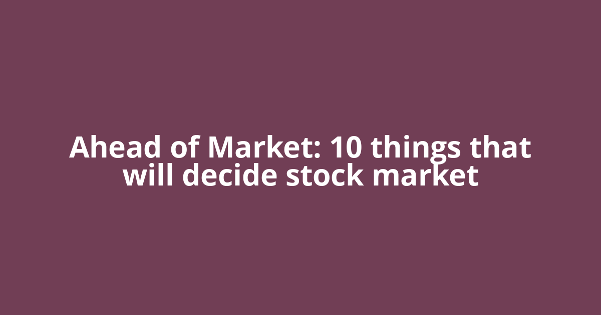 Ahead of Market: 10 things that will decide stock market