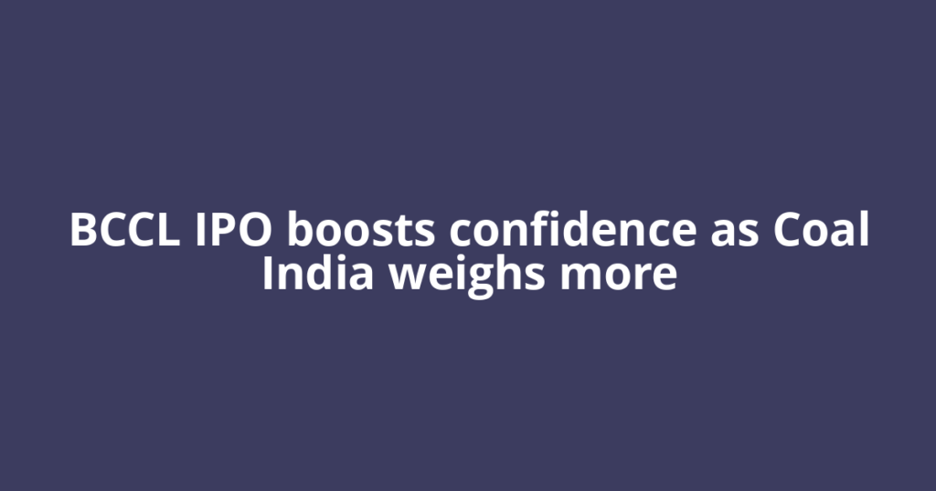 BCCL IPO boosts confidence as Coal India weighs more