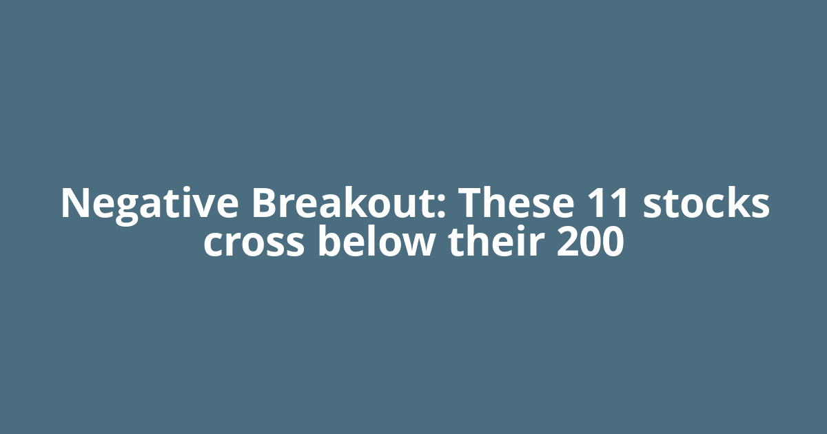 Negative Breakout: These 11 stocks cross below their 200