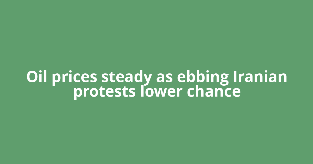 Oil prices steady as ebbing Iranian protests lower chance