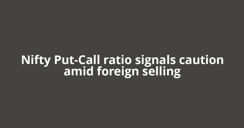 Nifty Put-Call ratio signals caution amid foreign selling