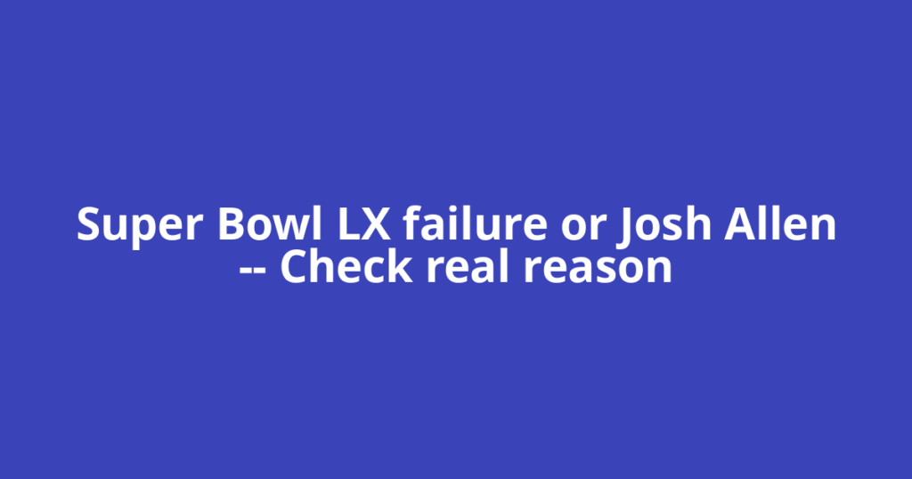 Super Bowl LX failure or Josh Allen — Check real reason