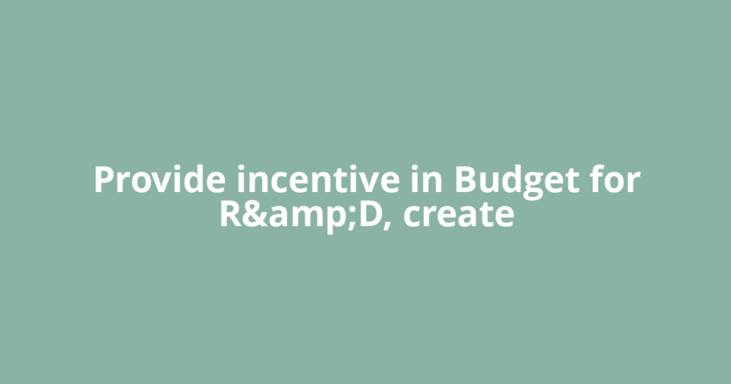 Provide incentive in Budget for R&amp;D, create