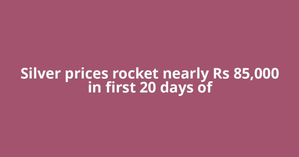 Silver prices rocket nearly Rs 85,000 in first 20 days of