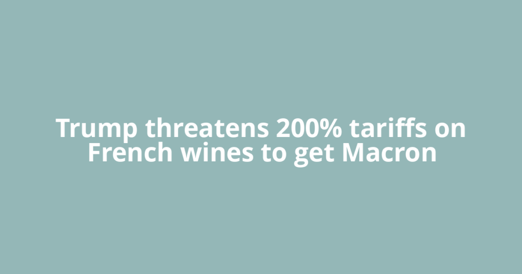Trump threatens 200% tariffs on French wines to get Macron