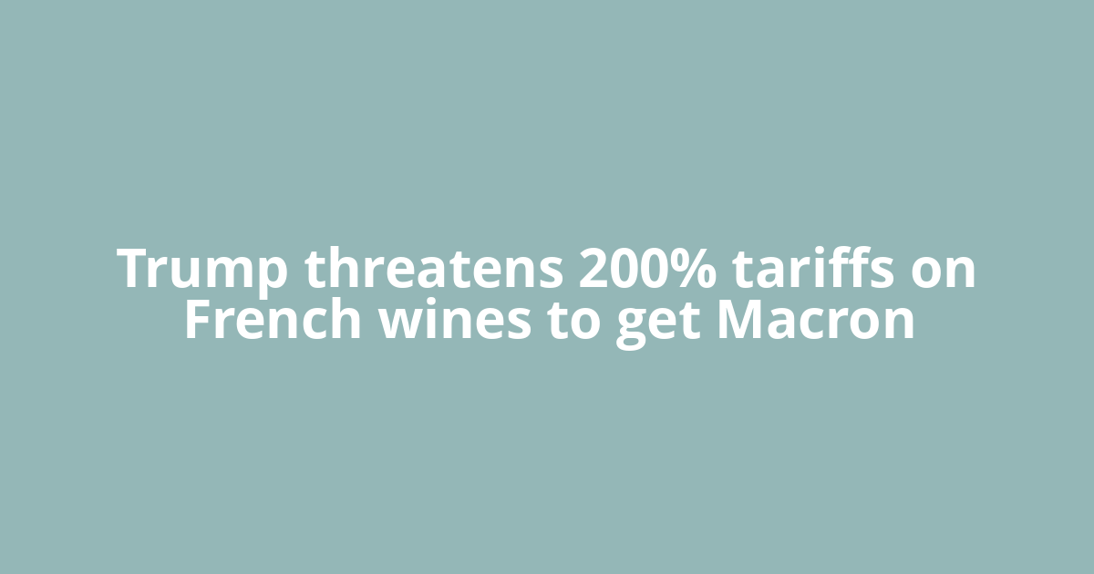 Trump threatens 200% tariffs on French wines to get Macron