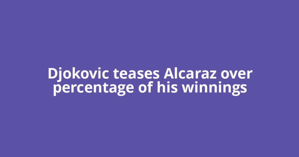 Djokovic teases Alcaraz over percentage of his winnings