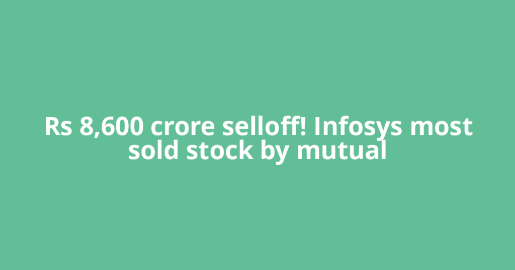Rs 8,600 crore selloff! Infosys most sold stock by mutual