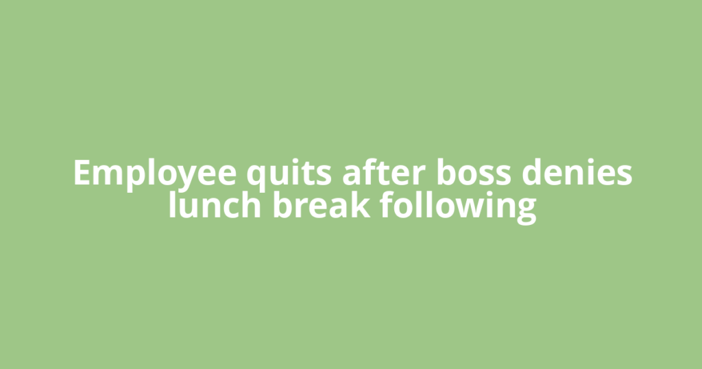 Employee quits after boss denies lunch break following