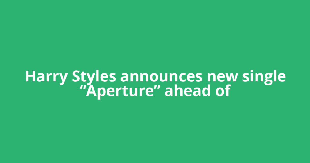 Harry Styles announces new single “Aperture” ahead of