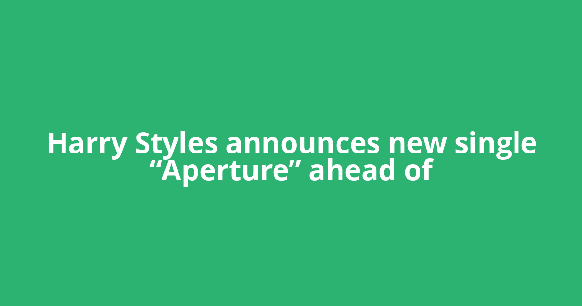 Harry Styles announces new single “Aperture” ahead of