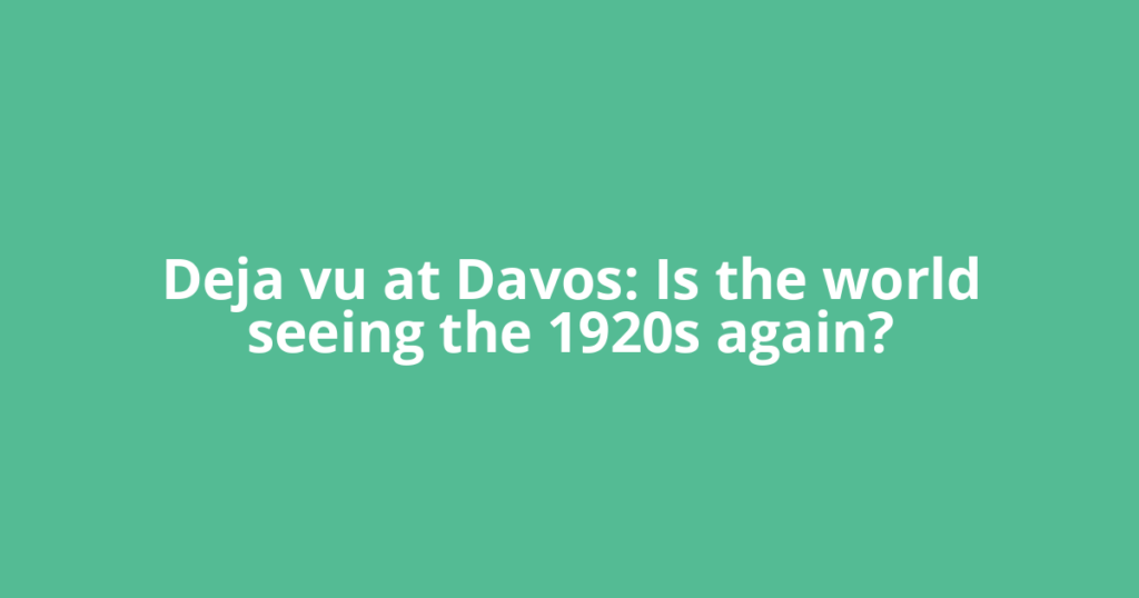 Deja vu at Davos: Is the world seeing the 1920s again?