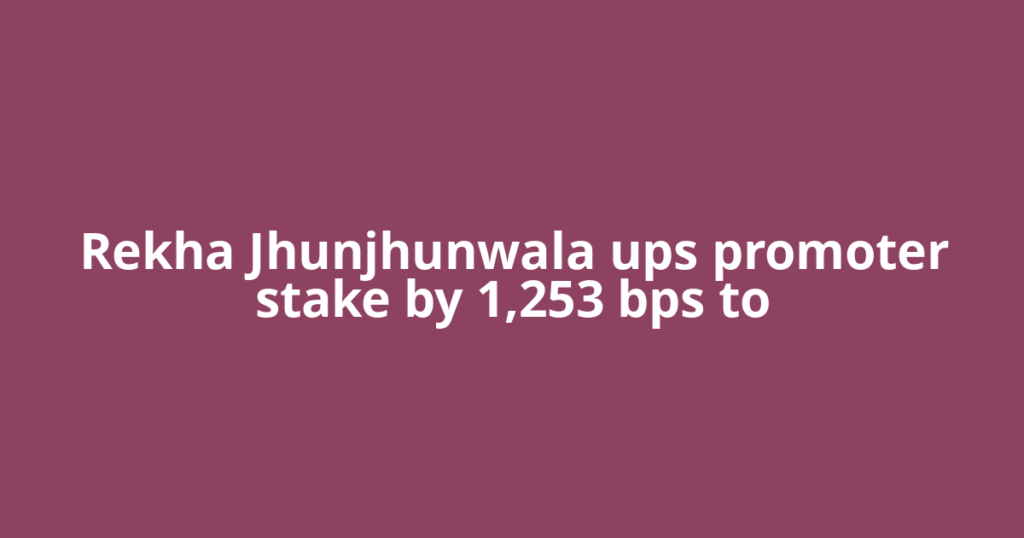 Rekha Jhunjhunwala ups promoter stake by 1,253 bps to