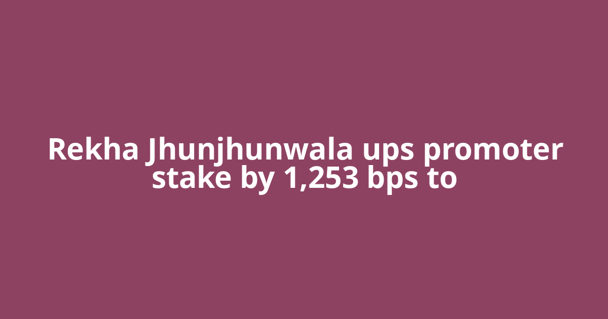 Rekha Jhunjhunwala ups promoter stake by 1,253 bps to