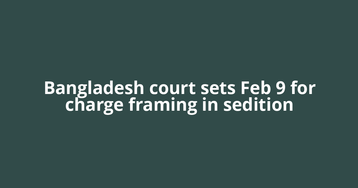 Bangladesh court sets Feb 9 for charge framing in sedition