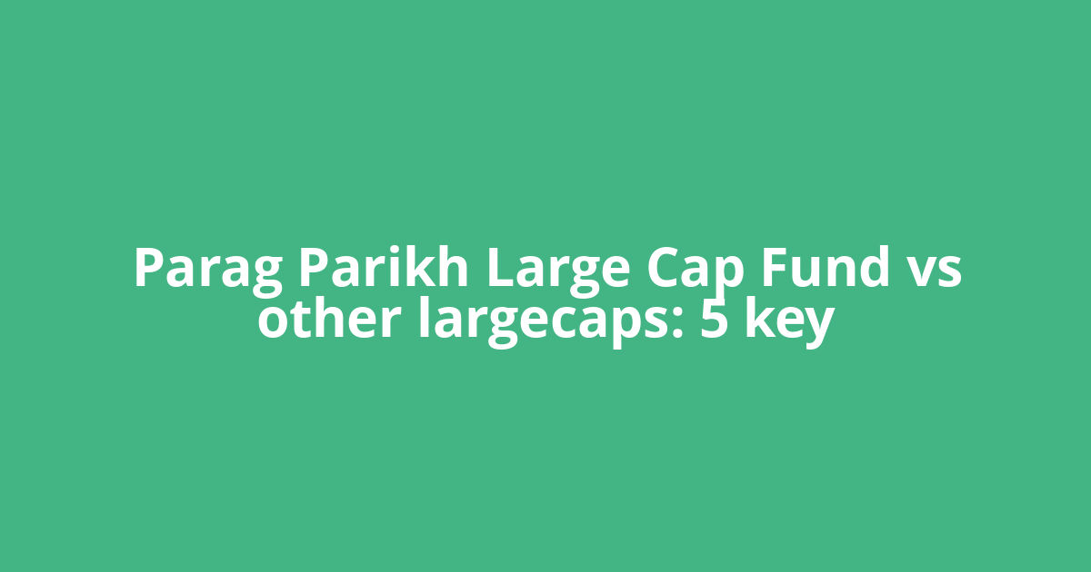 Parag Parikh Large Cap Fund vs other largecaps: 5 key