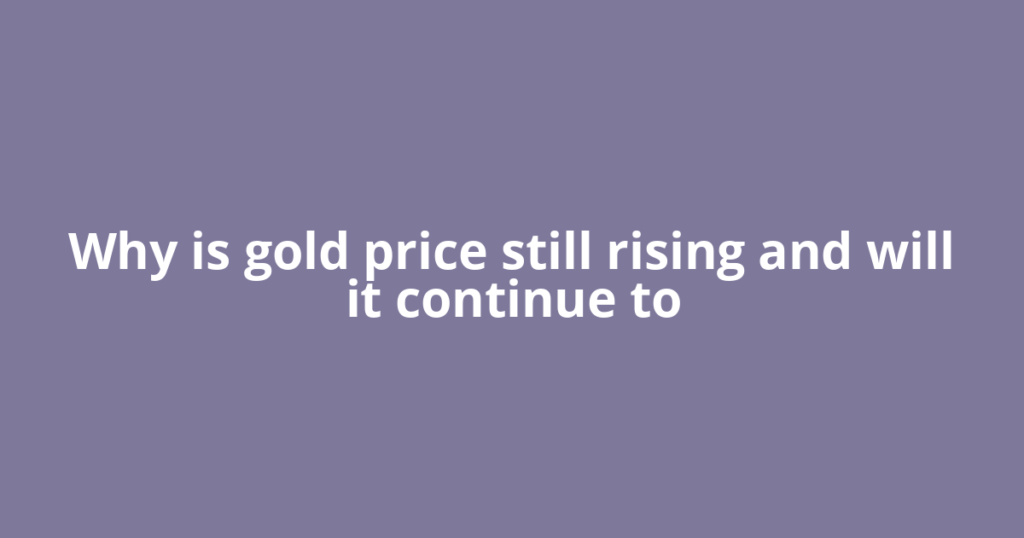 Why is gold price still rising and will it continue to