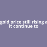 Why is gold price still rising and will it continue to