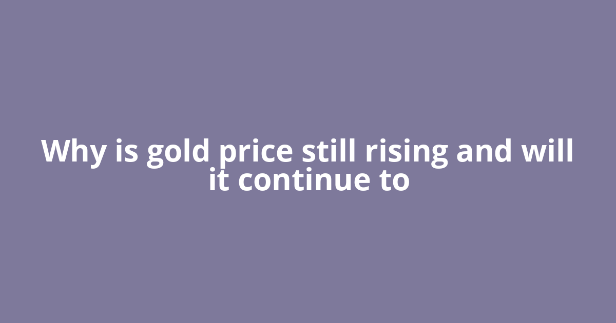 Why is gold price still rising and will it continue to