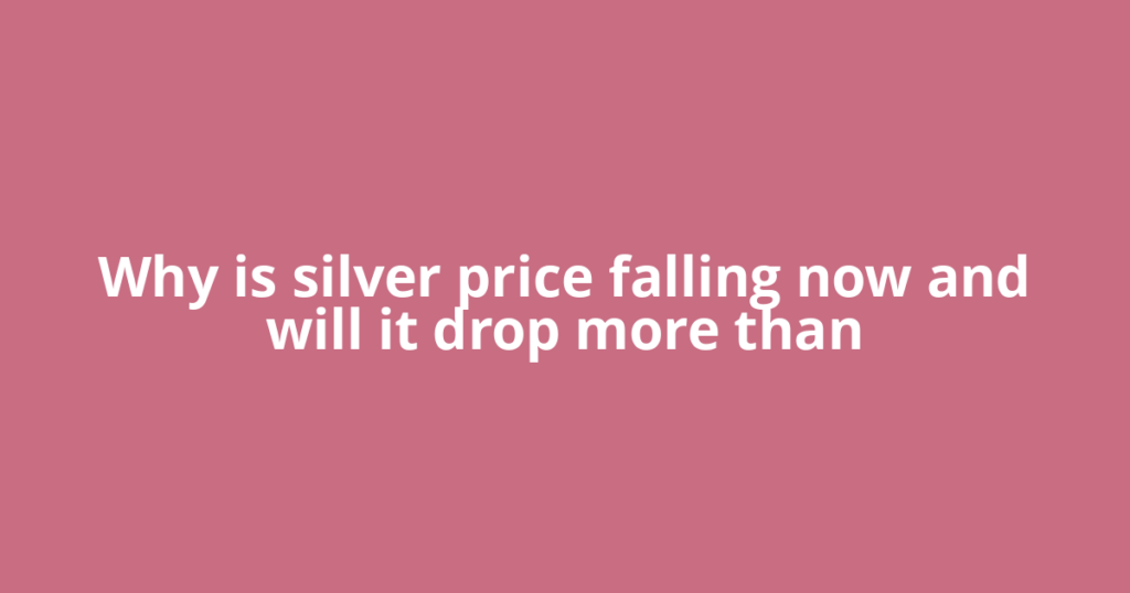 Why is silver price falling now and will it drop more than